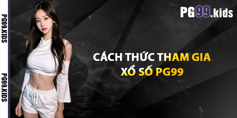 Xổ Số PG99 – Săn Giải Đỉnh Cao, Nhận Thưởng Liền Tay 2 Cách thức tham gia xổ số PG99