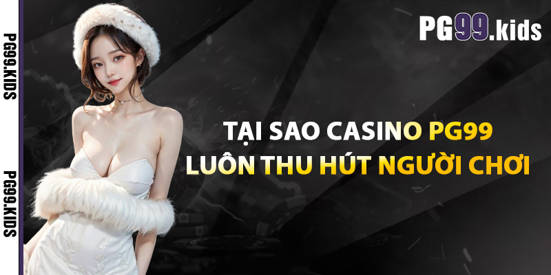 Casino PG99 – Đối Đầu Cao Thủ, Thắng Ngay Trong Tích Tắc 2 Tại sao casino PG99 luôn thu hút người chơi